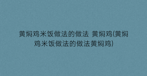 黄焖鸡米饭做法的做法 黄焖鸡(黄焖鸡米饭做法的做法黄焖鸡)